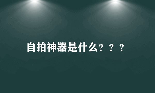 自拍神器是什么？？？