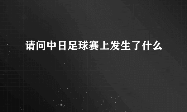 请问中日足球赛上发生了什么
