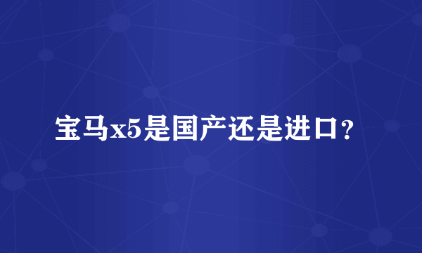 宝马x5是国产还是进口？