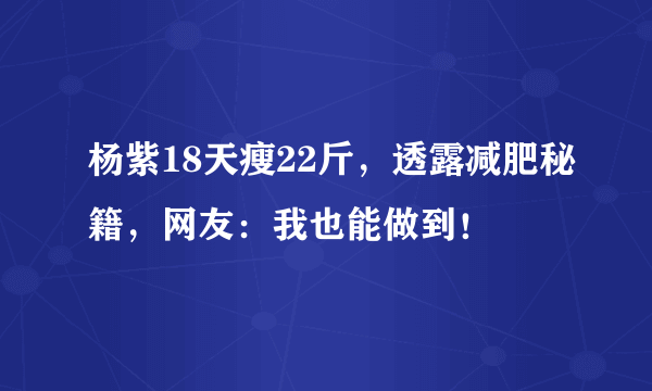杨紫18天瘦22斤，透露减肥秘籍，网友：我也能做到！