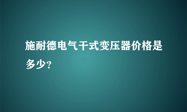 施耐德电气干式变压器价格是多少？