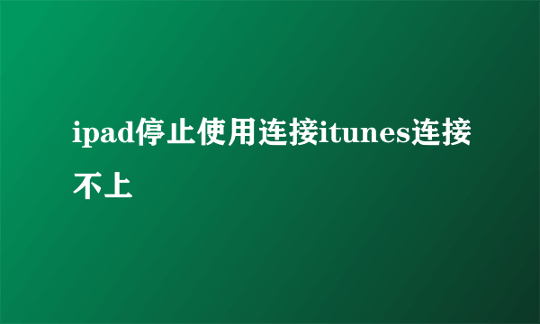 ipad停止使用连接itunes连接不上