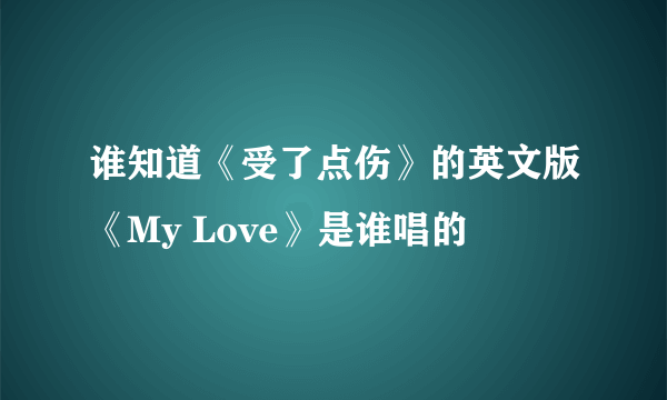 谁知道《受了点伤》的英文版《My Love》是谁唱的