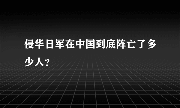 侵华日军在中国到底阵亡了多少人？