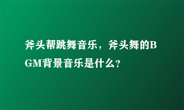 斧头帮跳舞音乐，斧头舞的BGM背景音乐是什么？