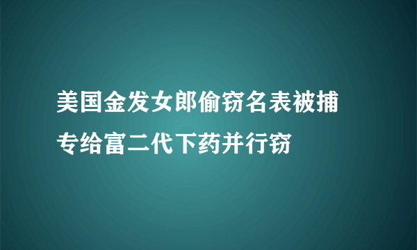 美国金发女郎偷窃名表被捕 专给富二代下药并行窃