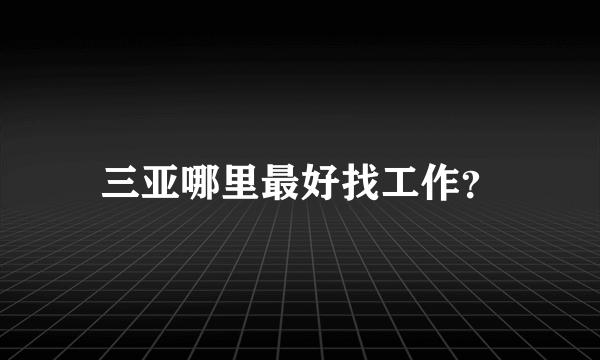 三亚哪里最好找工作？