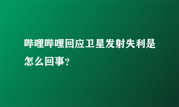 哔哩哔哩回应卫星发射失利是怎么回事？