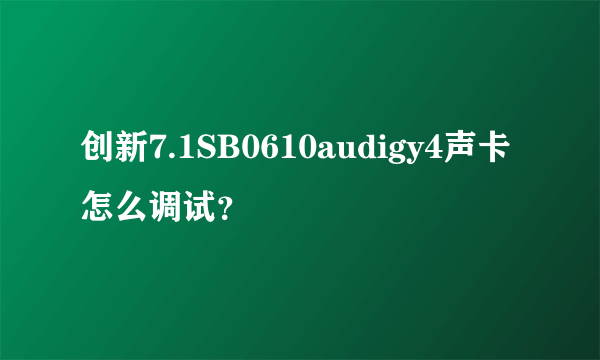 创新7.1SB0610audigy4声卡怎么调试？