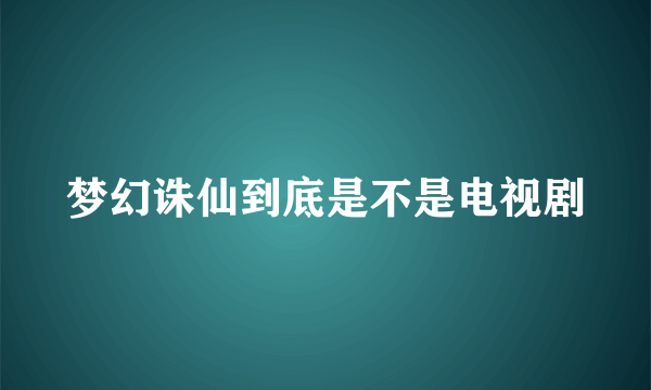 梦幻诛仙到底是不是电视剧