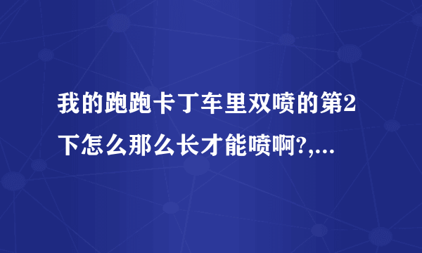我的跑跑卡丁车里双喷的第2下怎么那么长才能喷啊?,视频里是怎么能让轨迹那么短又喷的？