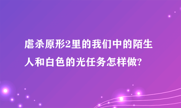 虐杀原形2里的我们中的陌生人和白色的光任务怎样做?