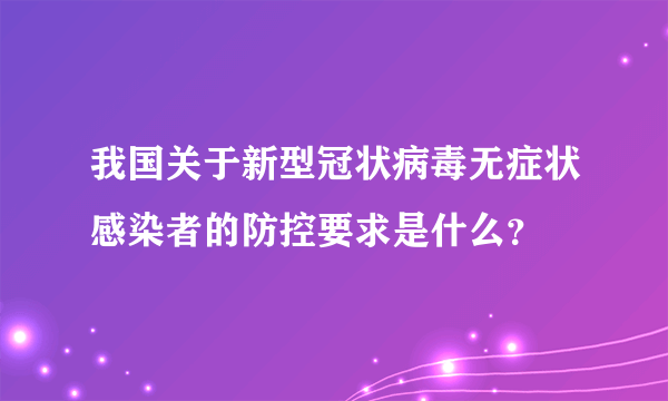 我国关于新型冠状病毒无症状感染者的防控要求是什么？