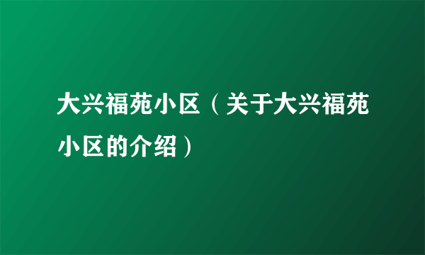 大兴福苑小区（关于大兴福苑小区的介绍）