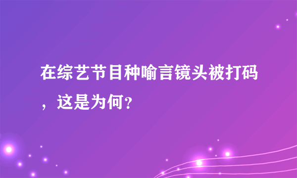在综艺节目种喻言镜头被打码，这是为何？