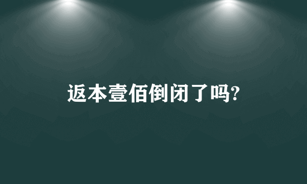 返本壹佰倒闭了吗?