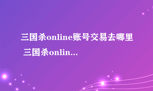 三国杀online账号交易去哪里 三国杀online买号哪个平台好