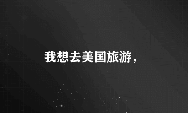 我想去美国旅游，