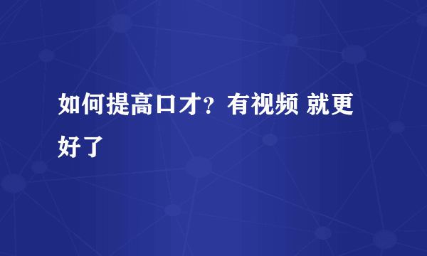 如何提高口才？有视频 就更好了