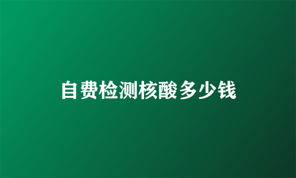 自费检测核酸多少钱