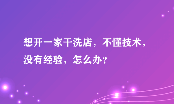 想开一家干洗店，不懂技术，没有经验，怎么办？