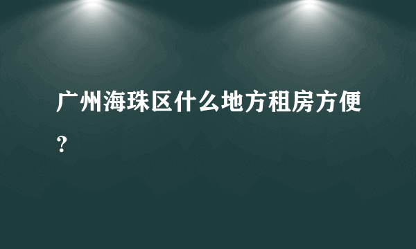 广州海珠区什么地方租房方便？