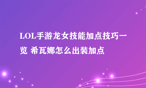LOL手游龙女技能加点技巧一览 希瓦娜怎么出装加点