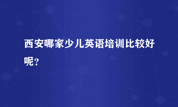 西安哪家少儿英语培训比较好呢？