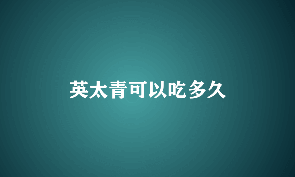 英太青可以吃多久