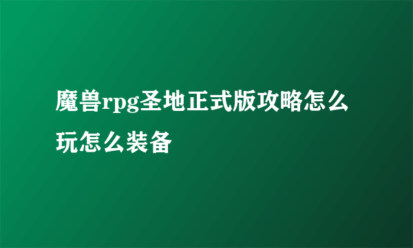 魔兽rpg圣地正式版攻略怎么玩怎么装备