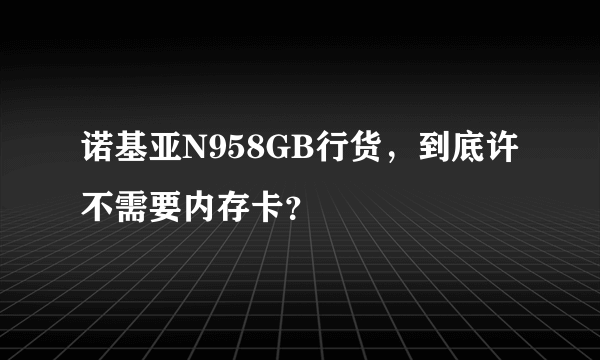 诺基亚N958GB行货，到底许不需要内存卡？