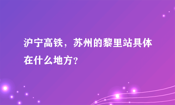沪宁高铁，苏州的黎里站具体在什么地方？