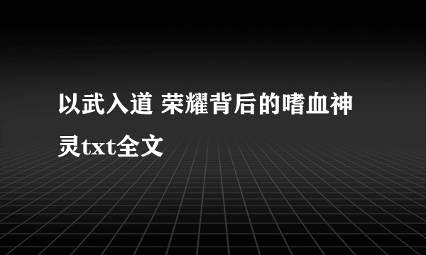 以武入道 荣耀背后的嗜血神灵txt全文