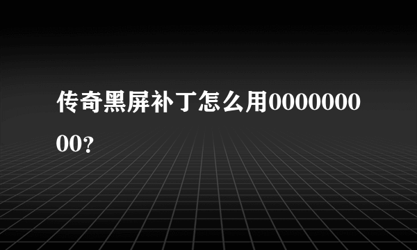 传奇黑屏补丁怎么用000000000？