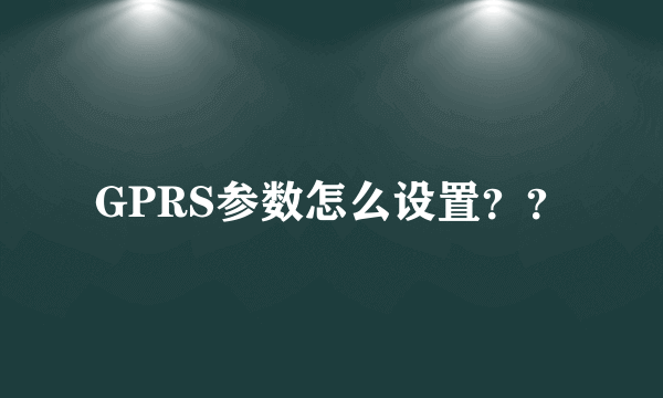GPRS参数怎么设置？？