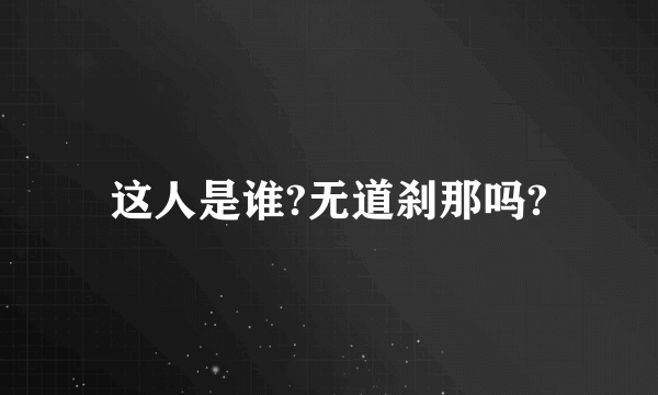 这人是谁?无道刹那吗?