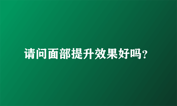 请问面部提升效果好吗？