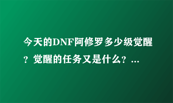 今天的DNF阿修罗多少级觉醒？觉醒的任务又是什么？要具体！