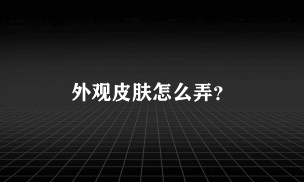 外观皮肤怎么弄？