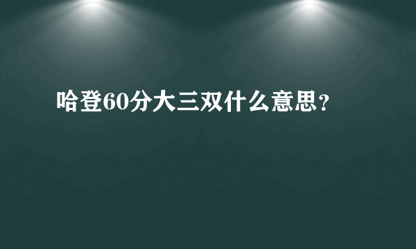 哈登60分大三双什么意思？
