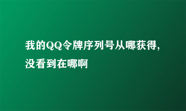 我的QQ令牌序列号从哪获得,没看到在哪啊