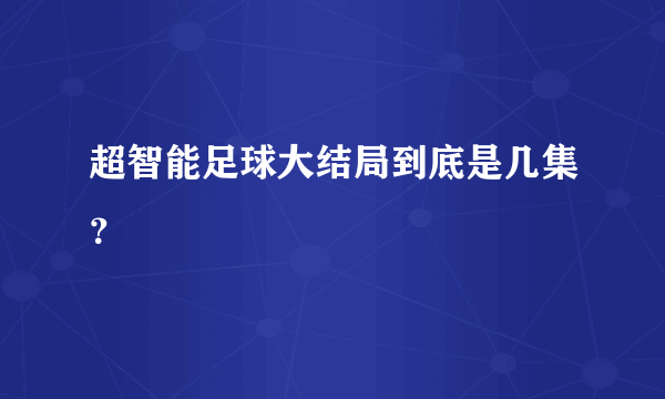 超智能足球大结局到底是几集？