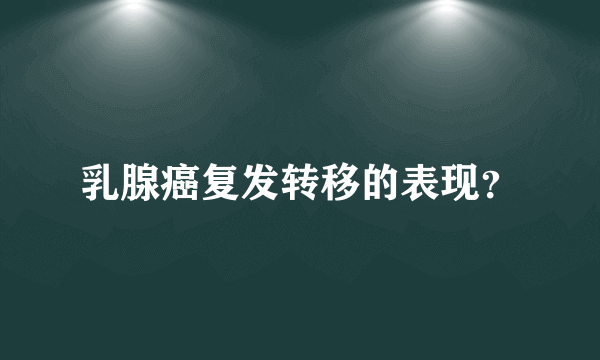 乳腺癌复发转移的表现？