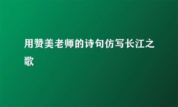 用赞美老师的诗句仿写长江之歌