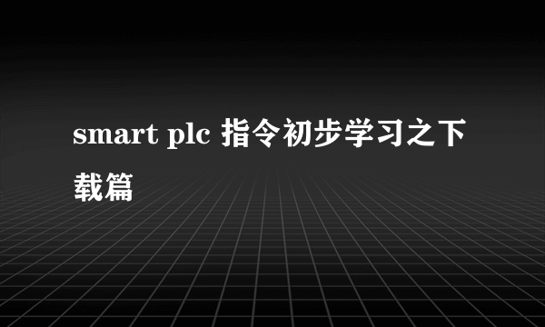 smart plc 指令初步学习之下载篇