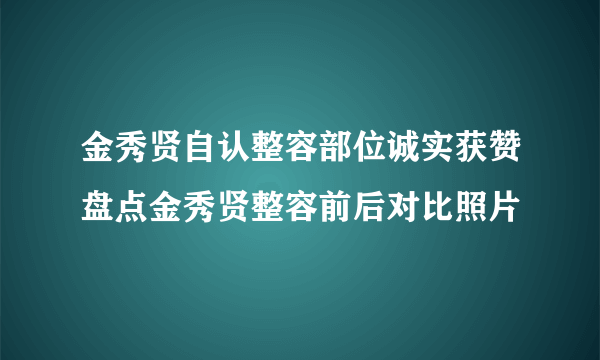 金秀贤自认整容部位诚实获赞盘点金秀贤整容前后对比照片