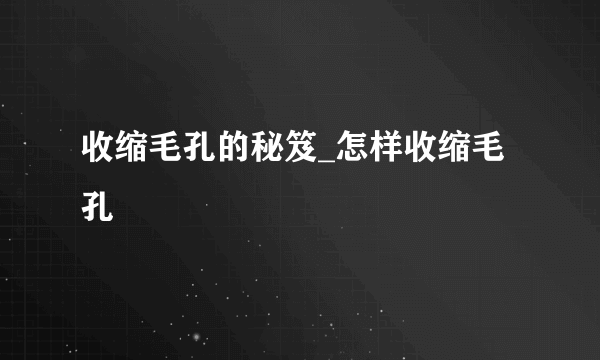 收缩毛孔的秘笈_怎样收缩毛孔