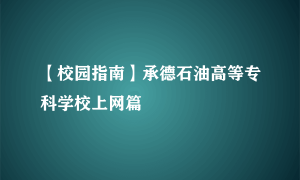 【校园指南】承德石油高等专科学校上网篇
