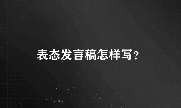 表态发言稿怎样写？