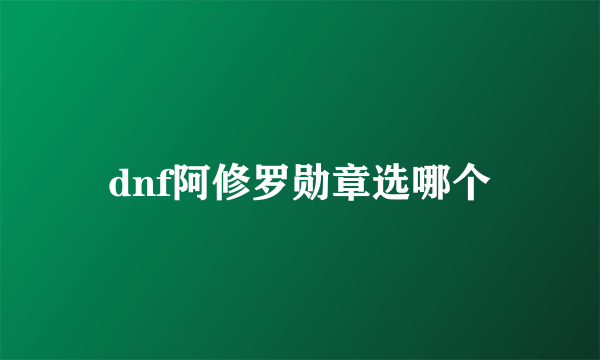 dnf阿修罗勋章选哪个